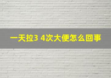 一天拉3 4次大便怎么回事